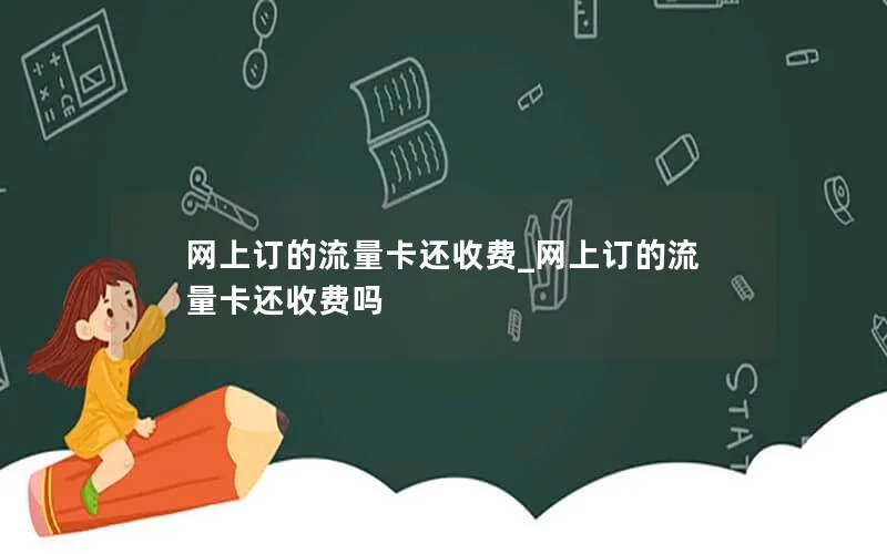 网上订的流量卡还收费_网上订的流量卡还收费吗