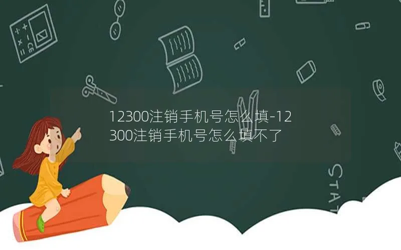 12300注销手机号怎么填-12300注销手机号怎么填不了