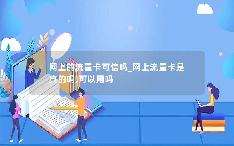 网上的流量卡可信吗_网上流量卡是真的吗,可以用吗