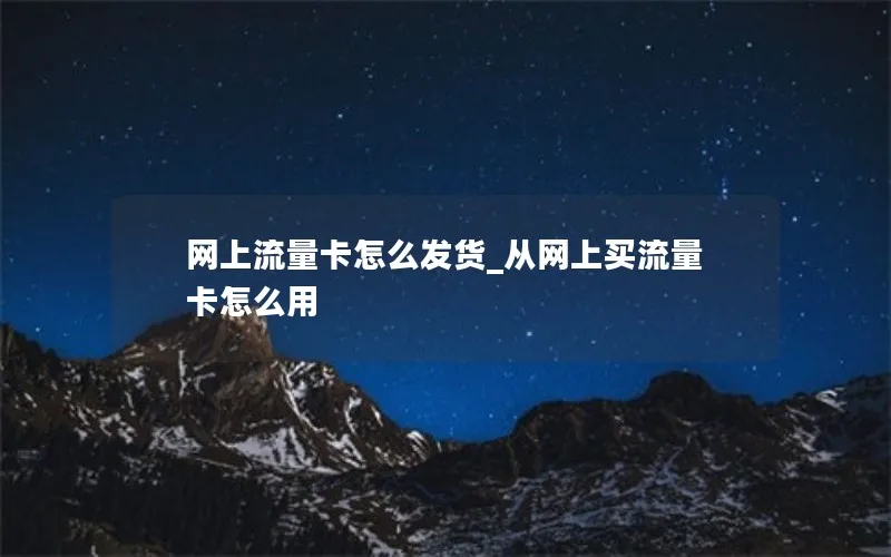 网上流量卡怎么发货_从网上买流量卡怎么用