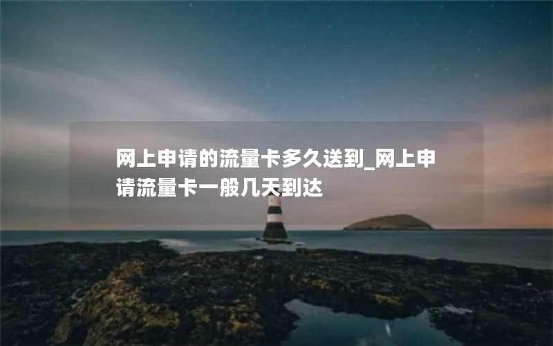 网上申请的流量卡多久送到_网上申请流量卡一般几天到达