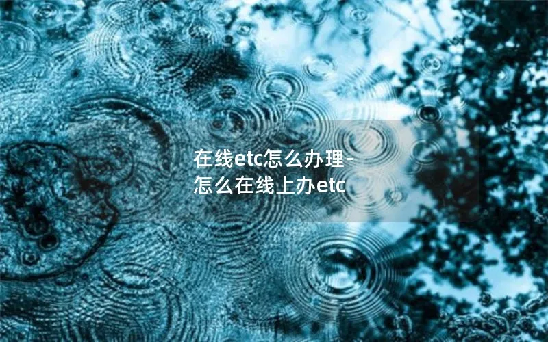 在线etc怎么办理-怎么在线上办etc