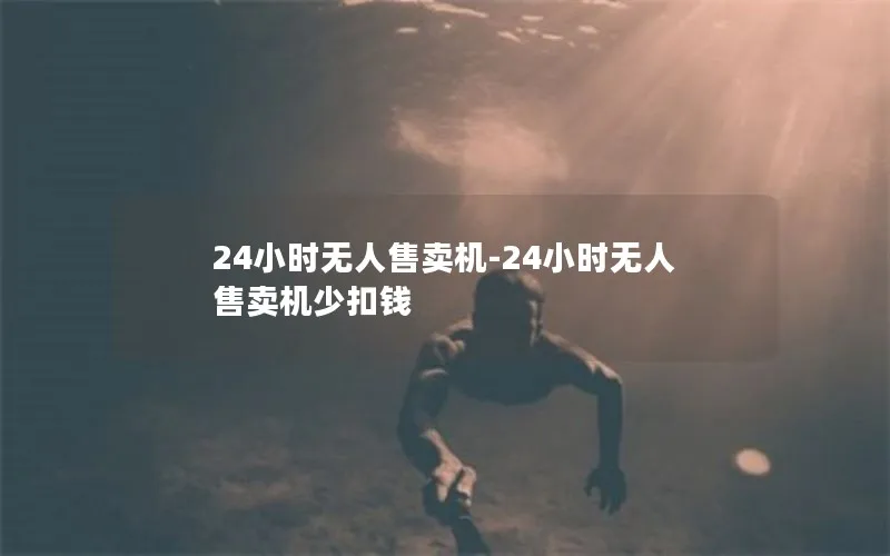 24小时无人售卖机-24小时无人售卖机少扣钱