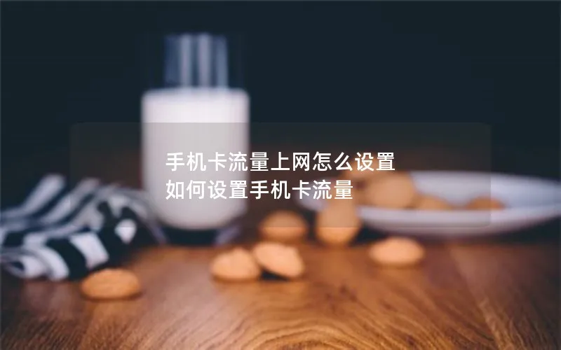 手机卡流量上网怎么设置 如何设置手机卡流量