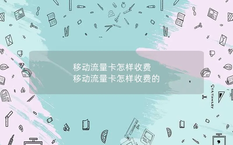 移动流量卡怎样收费 移动流量卡怎样收费的