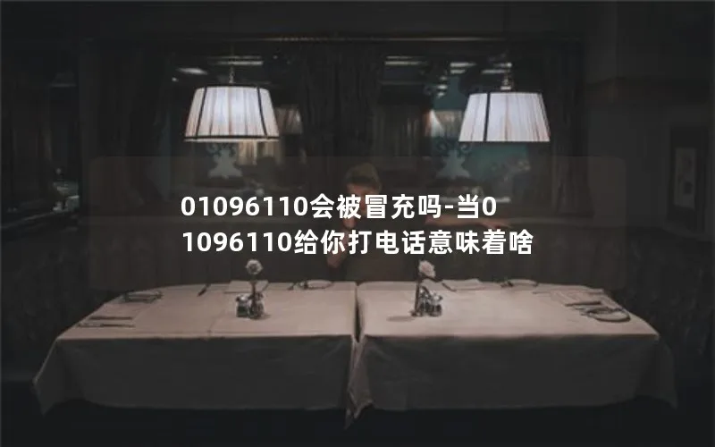 01096110会被冒充吗-当01096110给你打电话意味着啥