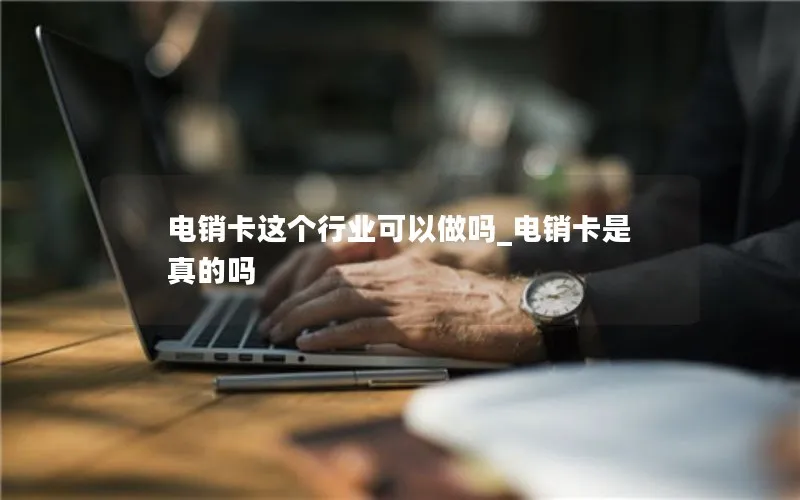 电销卡这个行业可以做吗_电销卡是真的吗