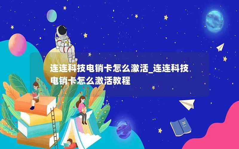 连连科技电销卡怎么激活_连连科技电销卡怎么激活教程