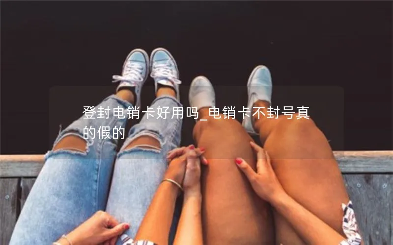 登封电销卡好用吗_电销卡不封号真的假的