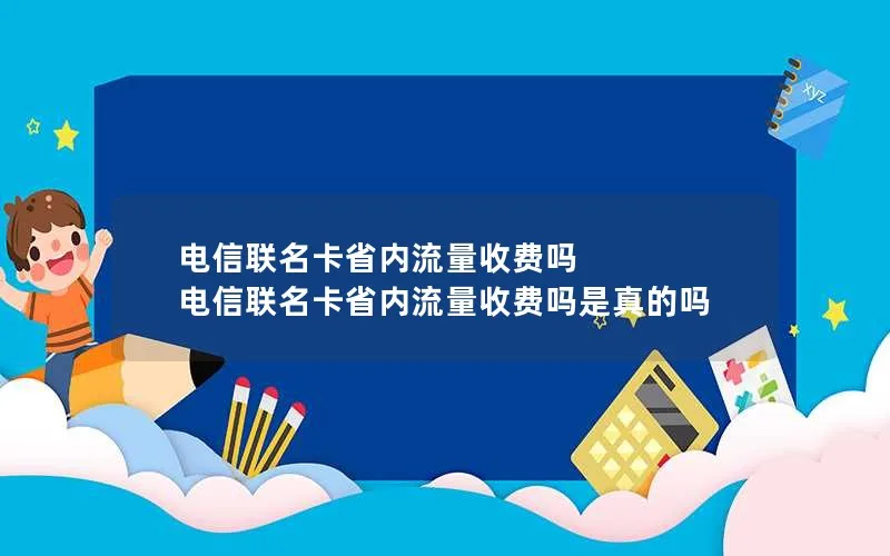 电信联名卡省内流量收费吗 电信联名卡省内流量收费吗是真的吗