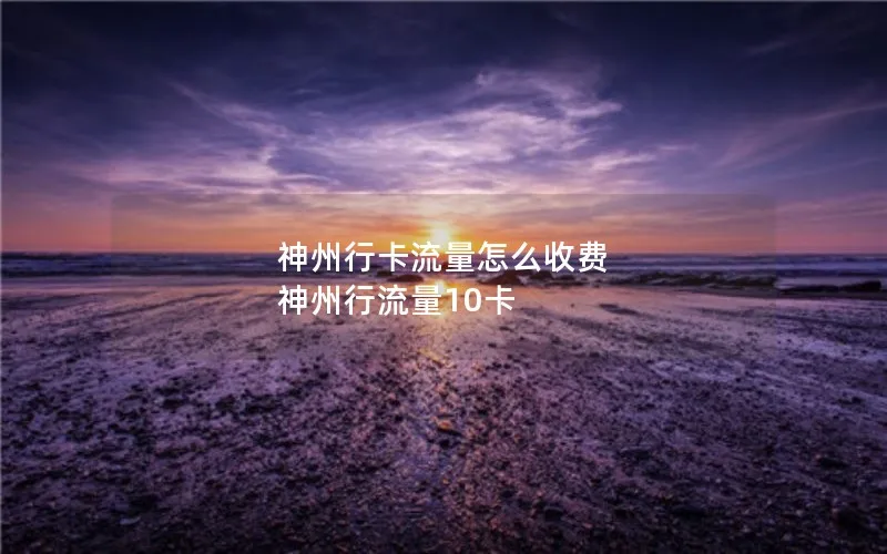 神州行卡流量怎么收费 神州行流量10卡