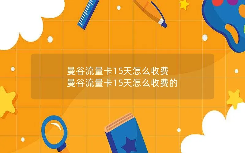 曼谷流量卡15天怎么收费 曼谷流量卡15天怎么收费的