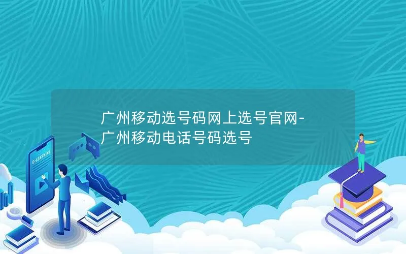 广州移动选号码网上选号官网-广州移动电话号码选号