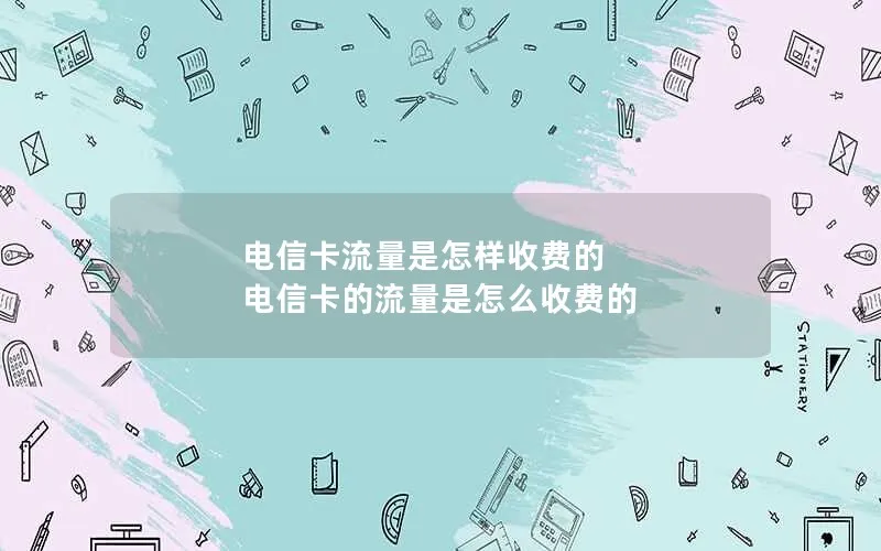 电信卡流量是怎样收费的 电信卡的流量是怎么收费的