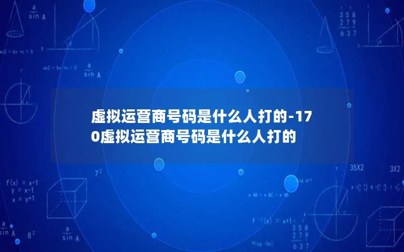 虚拟运营商号码是什么人打的-170虚拟运营商号码是什么人打的