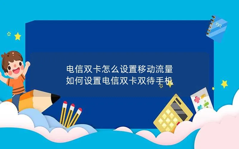 电信双卡怎么设置移动流量 如何设置电信双卡双待手机