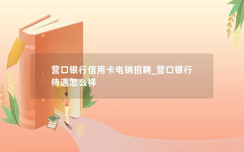 营口银行信用卡电销招聘_营口银行待遇怎么样