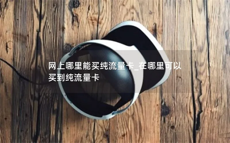 网上哪里能买纯流量卡_在哪里可以买到纯流量卡