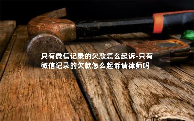 只有微信记录的欠款怎么起诉-只有微信记录的欠款怎么起诉请律师吗