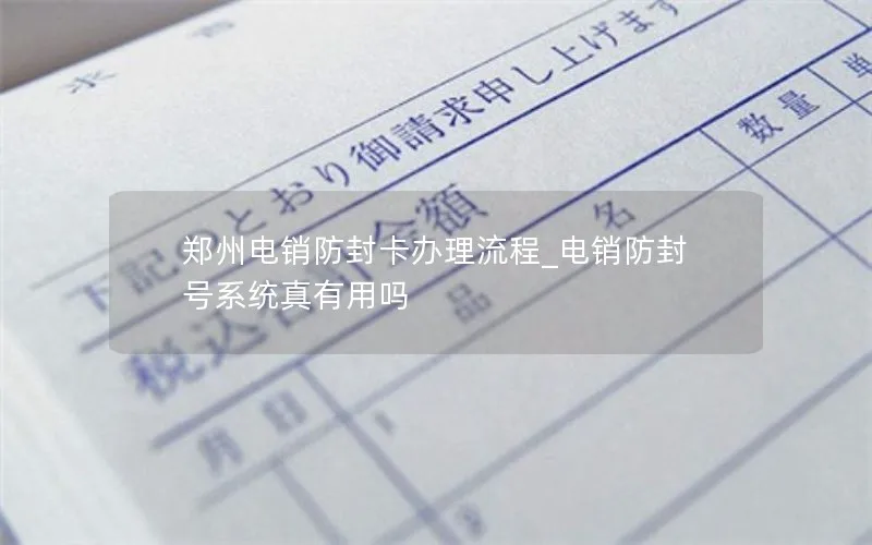 郑州电销防封卡办理流程_电销防封号系统真有用吗