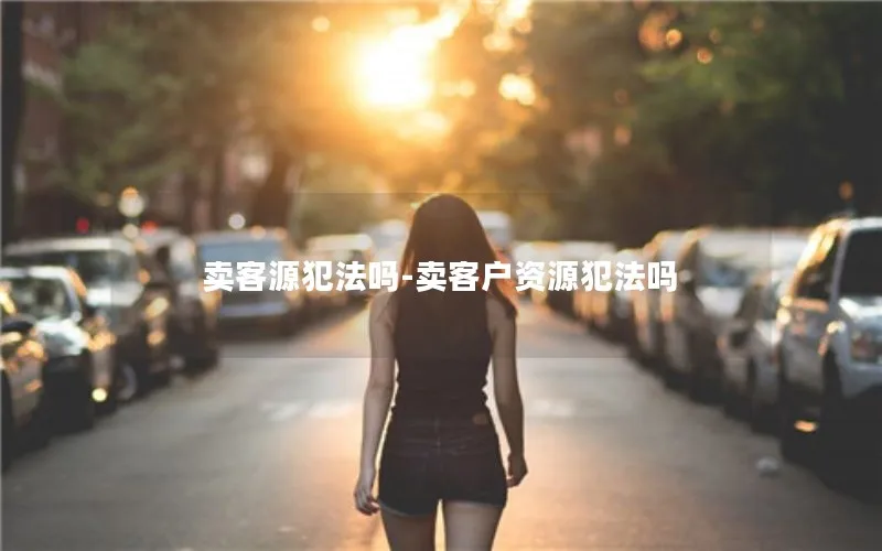 卖客源犯法吗-卖客户资源犯法吗