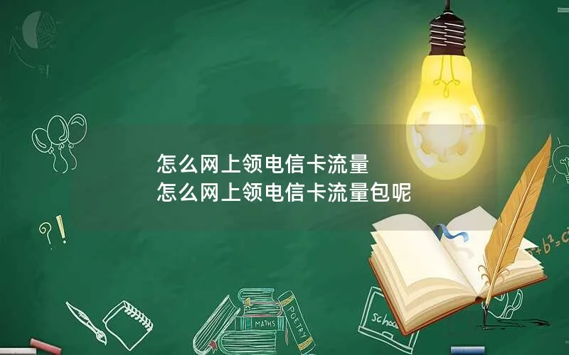 怎么网上领电信卡流量 怎么网上领电信卡流量包呢