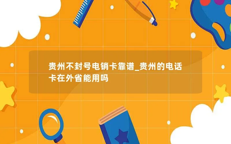 贵州不封号电销卡靠谱_贵州的电话卡在外省能用吗