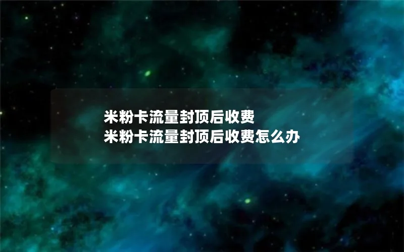 米粉卡流量封顶后收费 米粉卡流量封顶后收费怎么办