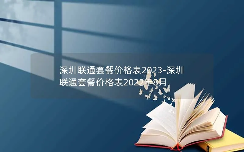 深圳联通套餐价格表2023-深圳联通套餐价格表2022年8月