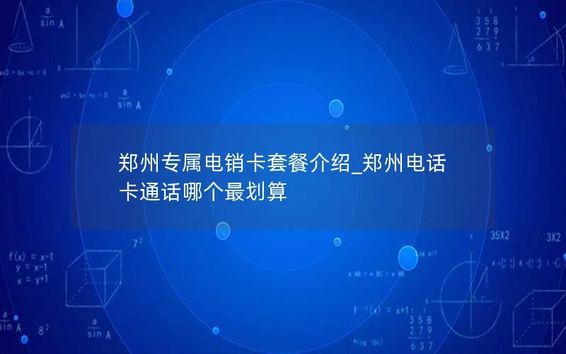 郑州专属电销卡套餐介绍_郑州电话卡通话哪个最划算