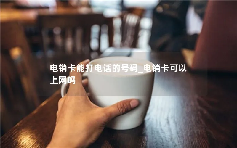 电销卡能打电话的号码_电销卡可以上网吗