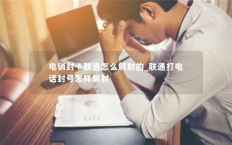 电销封卡联通怎么解封的_联通打电话封号怎样解封