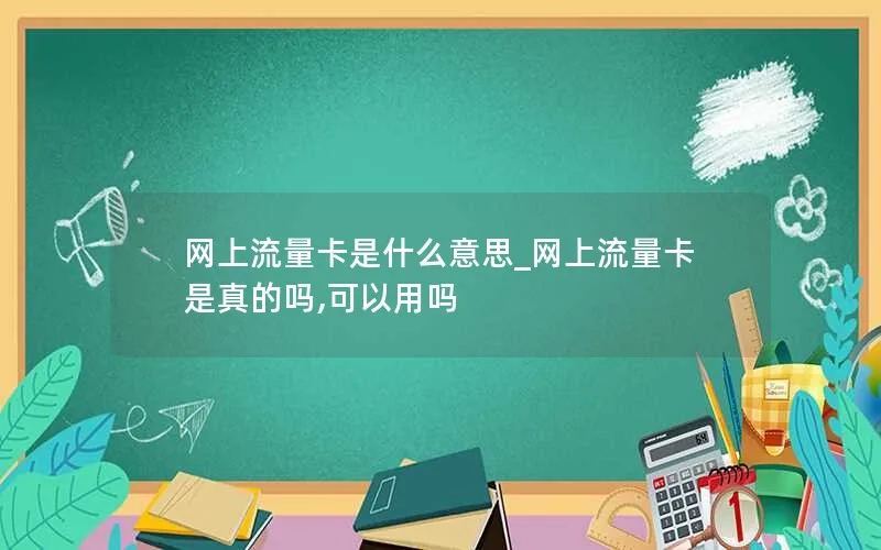 网上流量卡是什么意思_网上流量卡是真的吗,可以用吗