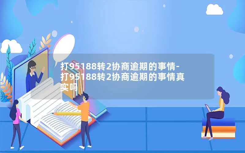 打95188转2协商逾期的事情-打95188转2协商逾期的事情真实吗