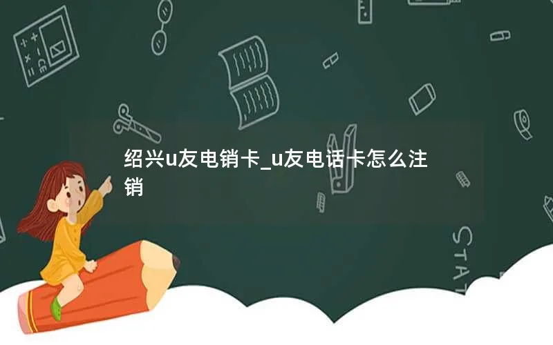 绍兴u友电销卡_u友电话卡怎么注销