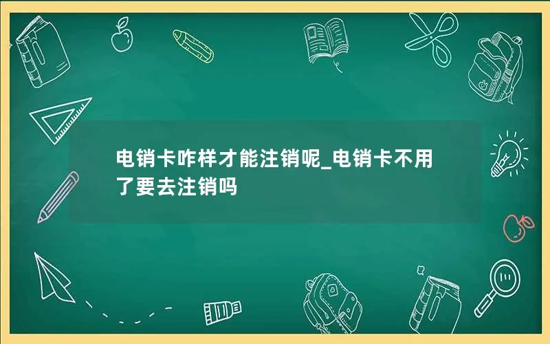 电销卡咋样才能注销呢_电销卡不用了要去注销吗