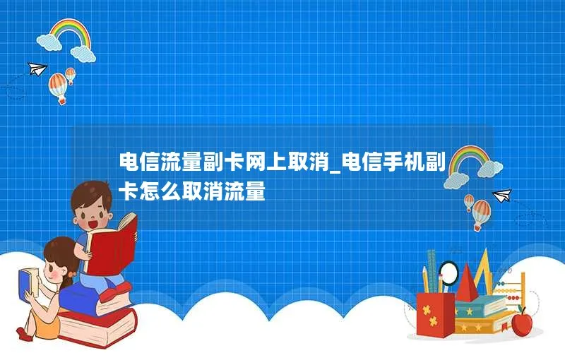 电信流量副卡网上取消_电信手机副卡怎么取消流量