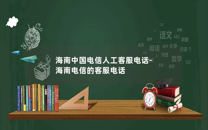 海南中国电信人工客服电话-海南电信的客服电话