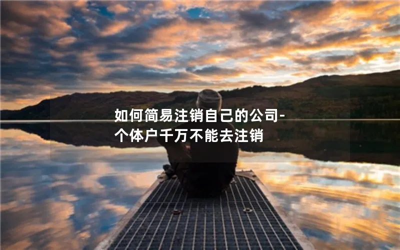 如何简易注销自己的公司-个体户千万不能去注销