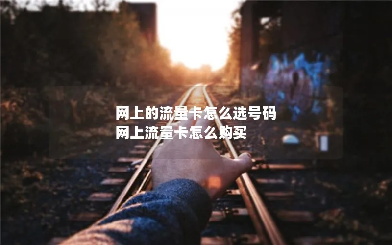 网上的流量卡怎么选号码 网上流量卡怎么购买