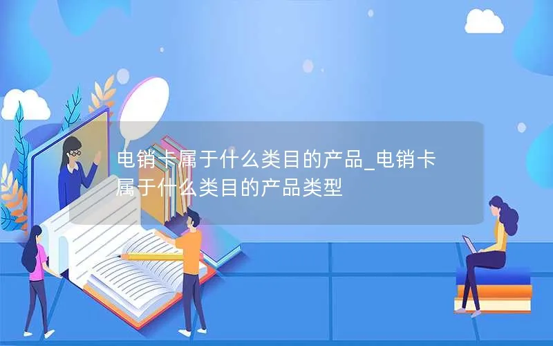 电销卡属于什么类目的产品_电销卡属于什么类目的产品类型