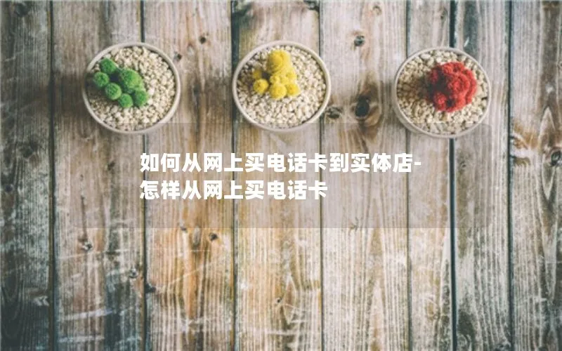 如何从网上买电话卡到实体店-怎样从网上买电话卡