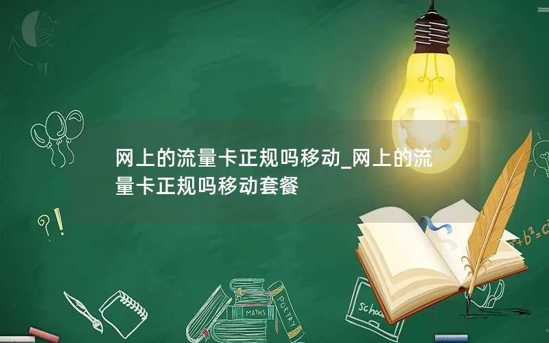 网上的流量卡正规吗移动_网上的流量卡正规吗移动套餐