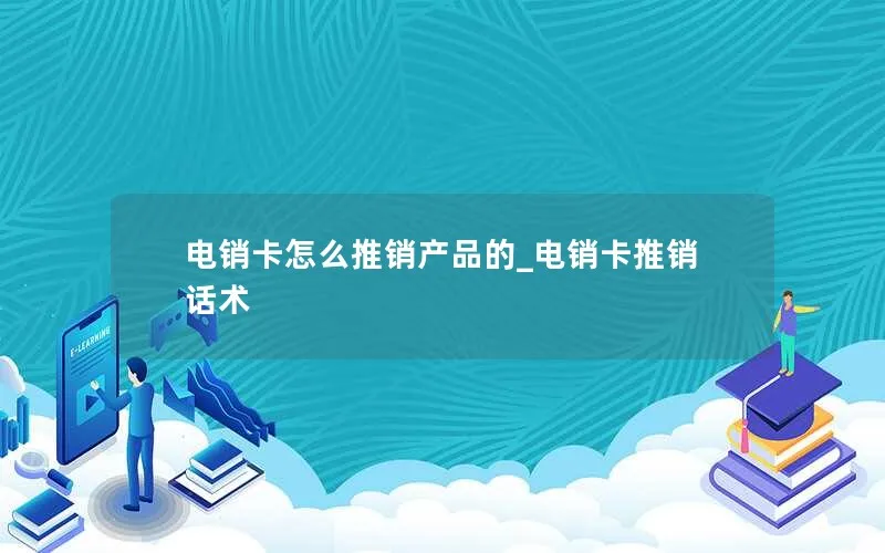 电销卡怎么推销产品的_电销卡推销话术