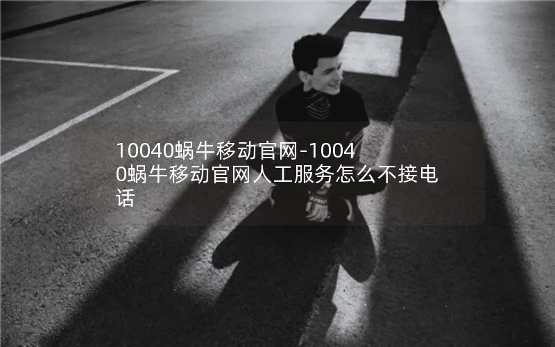 10040蜗牛移动官网-10040蜗牛移动官网人工服务怎么不接电话