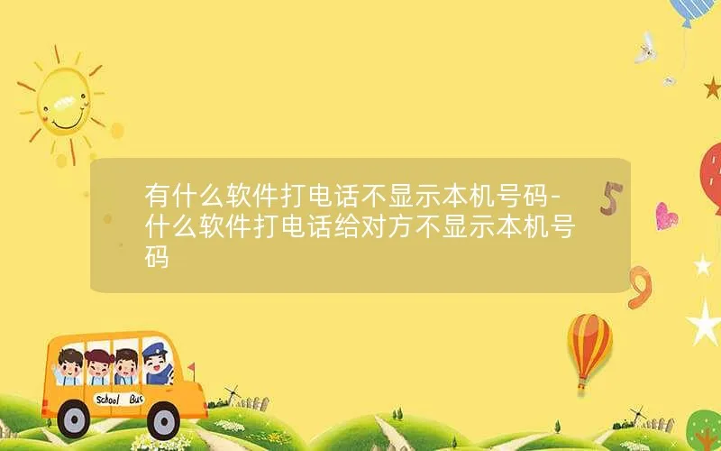 有什么软件打电话不显示本机号码-什么软件打电话给对方不显示本机号码