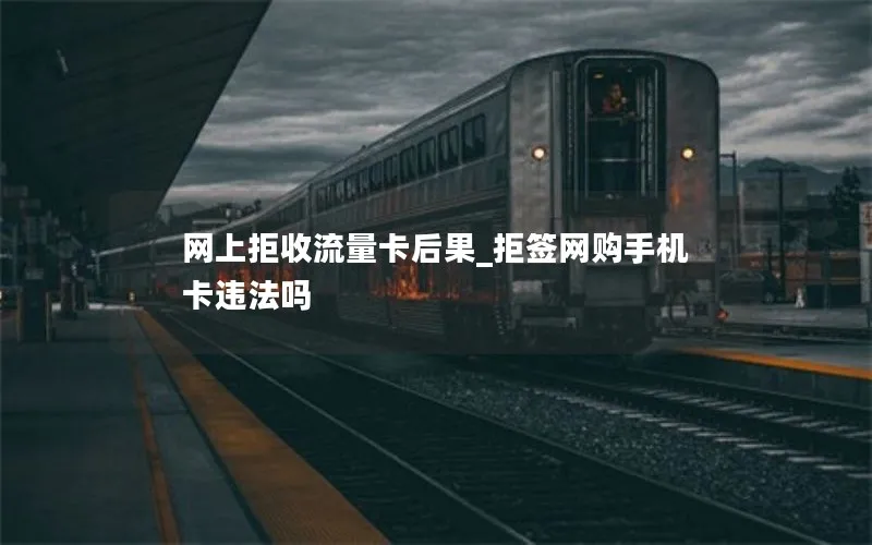 网上拒收流量卡后果_拒签网购手机卡违法吗