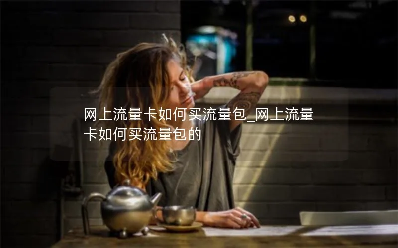 网上流量卡如何买流量包_网上流量卡如何买流量包的