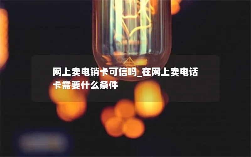 网上卖电销卡可信吗_在网上卖电话卡需要什么条件