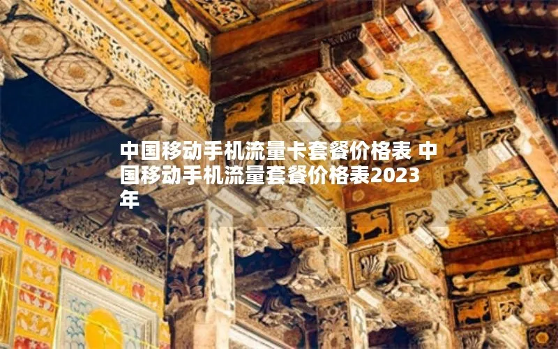 中国移动手机流量卡套餐价格表 中国移动手机流量套餐价格表2023年